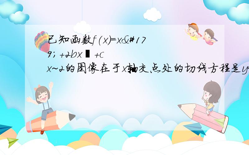 已知函数f(x)=x³＋2bx²+cx~2的图像在于x轴交点处的切线方程是y=5x~10.求函数f(