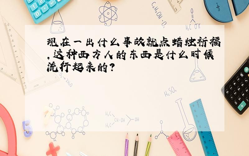 现在一出什么事故就点蜡烛祈福,这种西方人的东西是什么时候流行起来的?