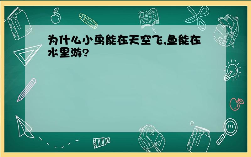 为什么小鸟能在天空飞,鱼能在水里游?