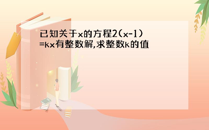 已知关于x的方程2(x-1)=kx有整数解,求整数k的值