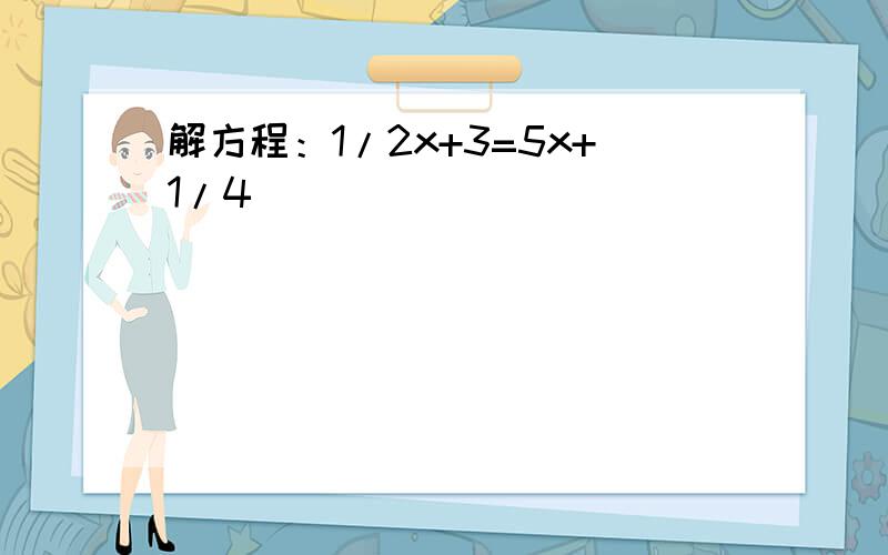 解方程：1/2x+3=5x+1/4