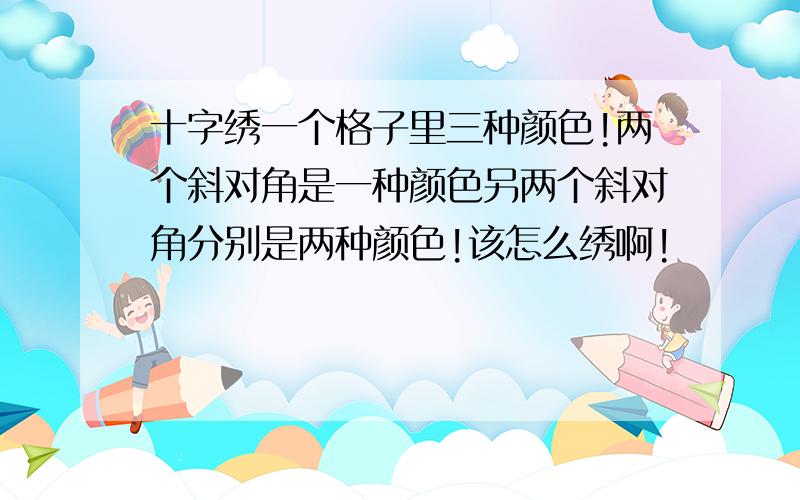 十字绣一个格子里三种颜色!两个斜对角是一种颜色另两个斜对角分别是两种颜色!该怎么绣啊!