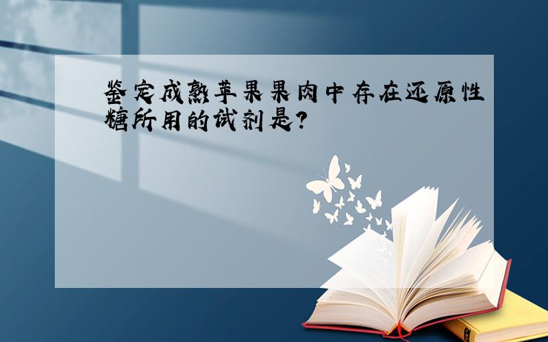 鉴定成熟苹果果肉中存在还原性糖所用的试剂是?