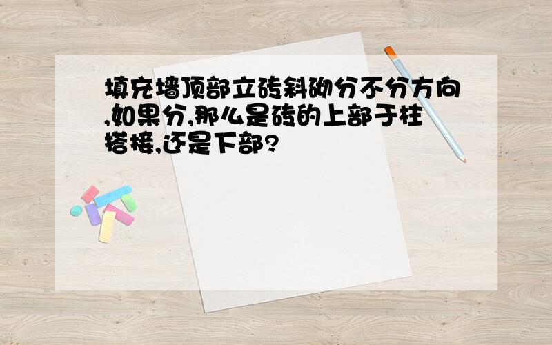 填充墙顶部立砖斜砌分不分方向,如果分,那么是砖的上部于柱搭接,还是下部?