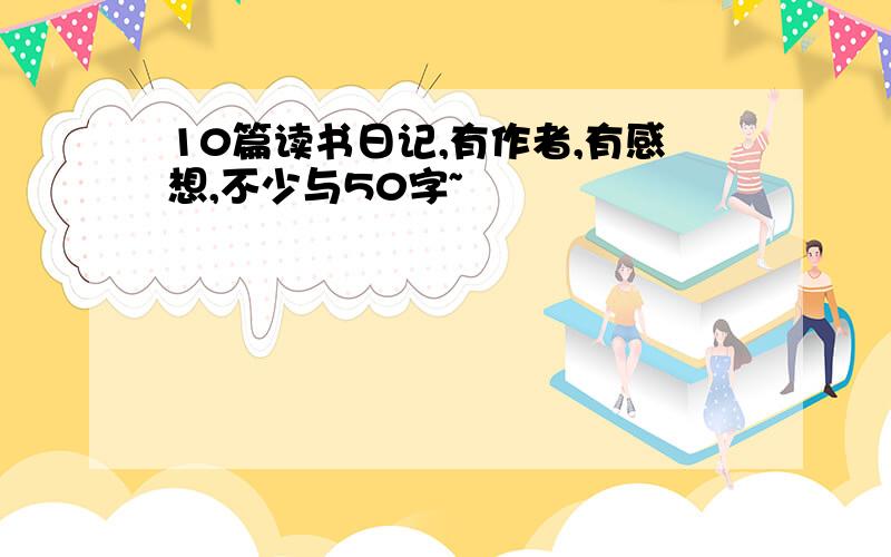 10篇读书日记,有作者,有感想,不少与50字~