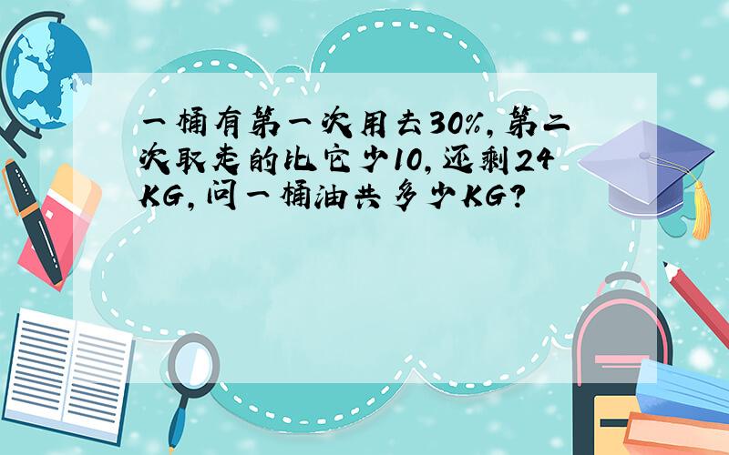 一桶有第一次用去30%,第二次取走的比它少10,还剩24KG,问一桶油共多少KG?