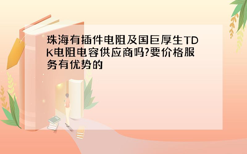 珠海有插件电阻及国巨厚生TDK电阻电容供应商吗?要价格服务有优势的