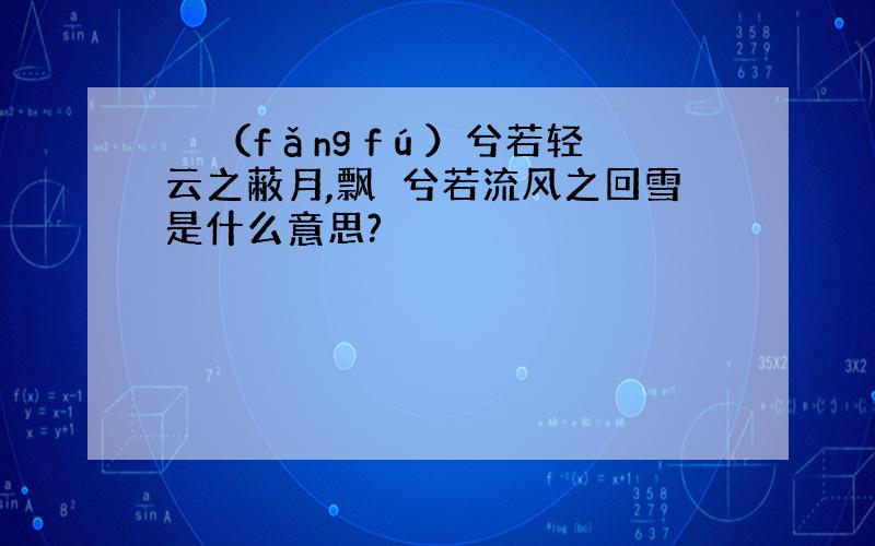 髣髴（fǎng fú）兮若轻云之蔽月,飘飖兮若流风之回雪是什么意思?