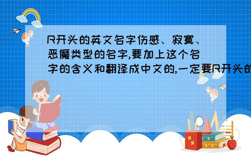 R开头的英文名字伤感、寂寞、恶魔类型的名字,要加上这个名字的含义和翻译成中文的,一定要R开头的,不要太多的字母,会很难记