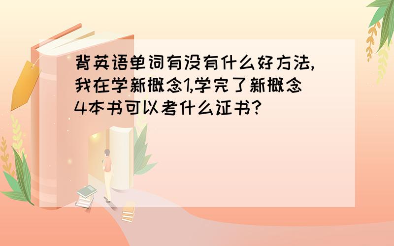 背英语单词有没有什么好方法,我在学新概念1,学完了新概念4本书可以考什么证书?