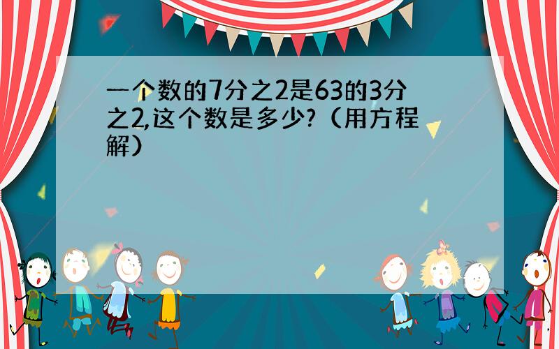 一个数的7分之2是63的3分之2,这个数是多少?（用方程解）