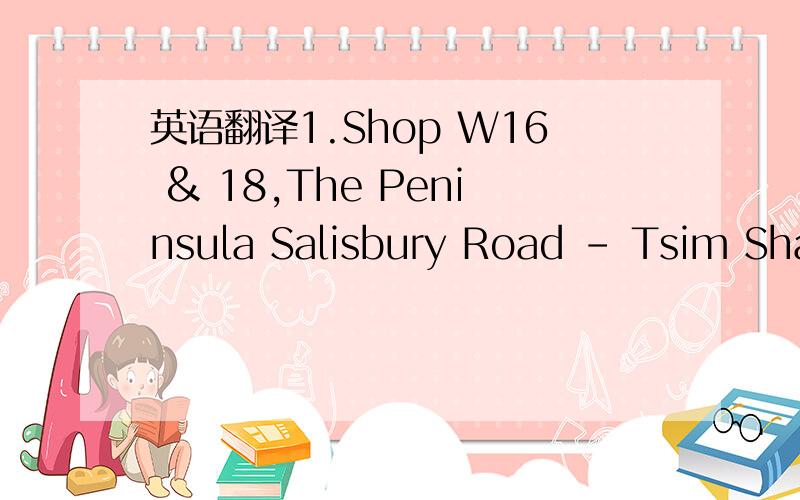 英语翻译1.Shop W16 & 18,The Peninsula Salisbury Road - Tsim Sha