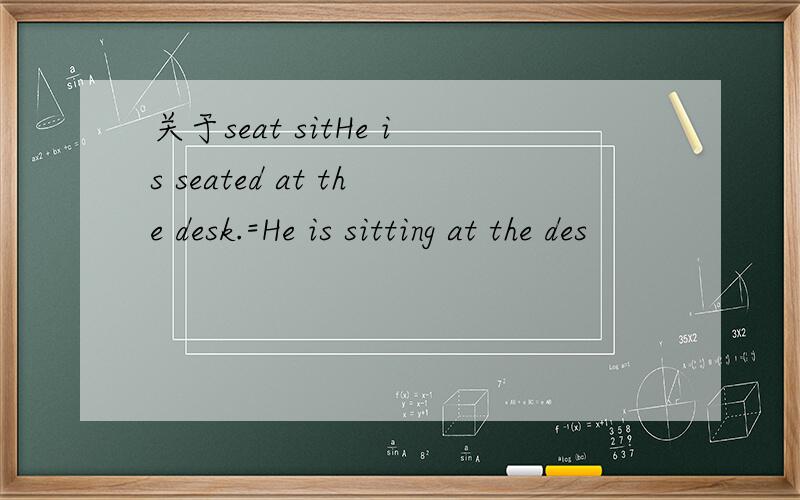 关于seat sitHe is seated at the desk.=He is sitting at the des