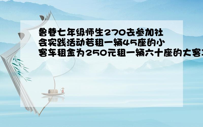 鲁巷七年级师生270去参加社会实践活动若租一辆45座的小客车租金为250元租一辆六十座的大客车租金为300租用的大客车的