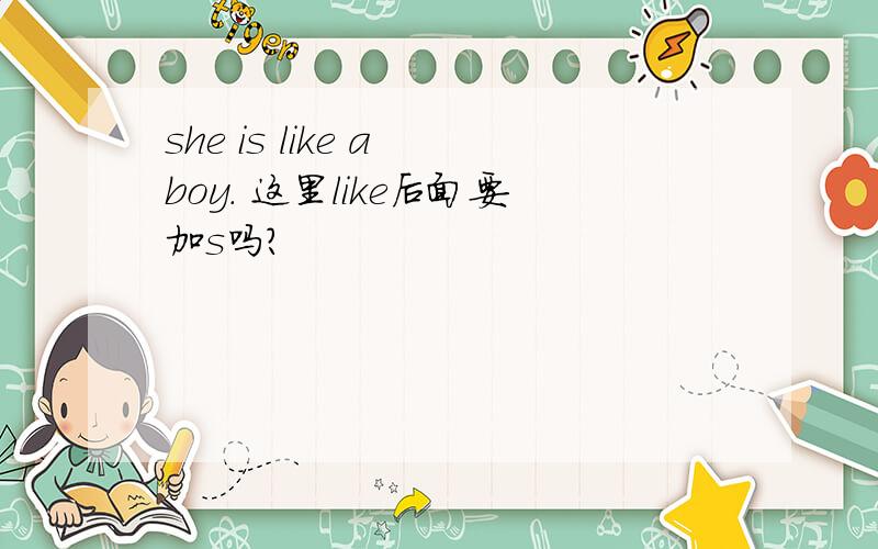 she is like a boy. 这里like后面要加s吗?