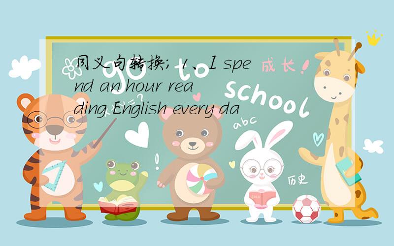 同义句转换； 1、I spend an hour reading English every da