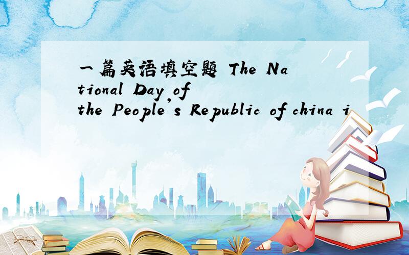 一篇英语填空题 The National Day of the People's Republic of china i