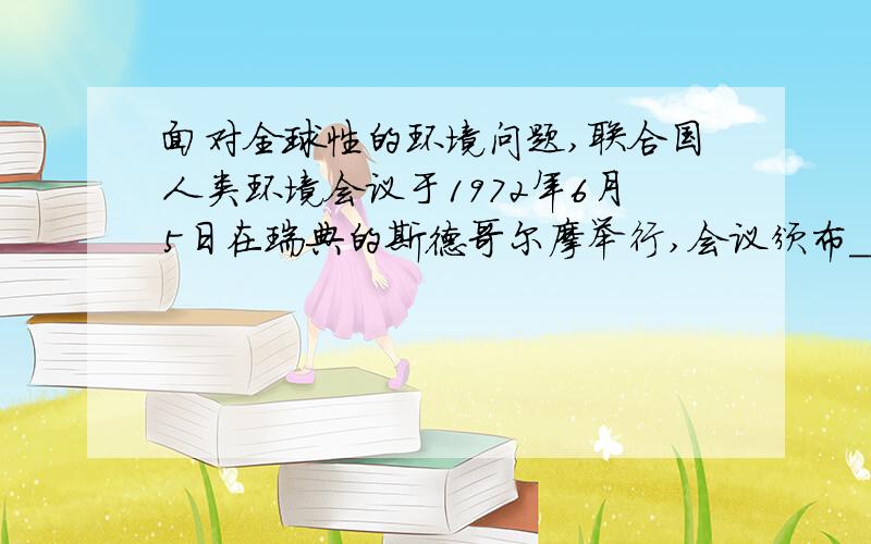 面对全球性的环境问题,联合国人类环境会议于1972年6月5日在瑞典的斯德哥尔摩举行,会议颁布_____________.