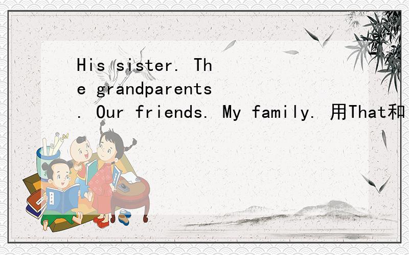 His sister. The grandparents. Our friends. My family. 用That和