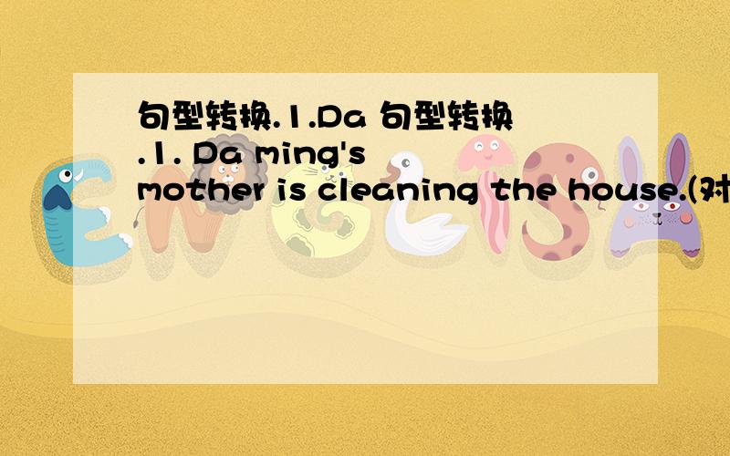 句型转换.1.Da 句型转换.1. Da ming's mother is cleaning the house.(对画