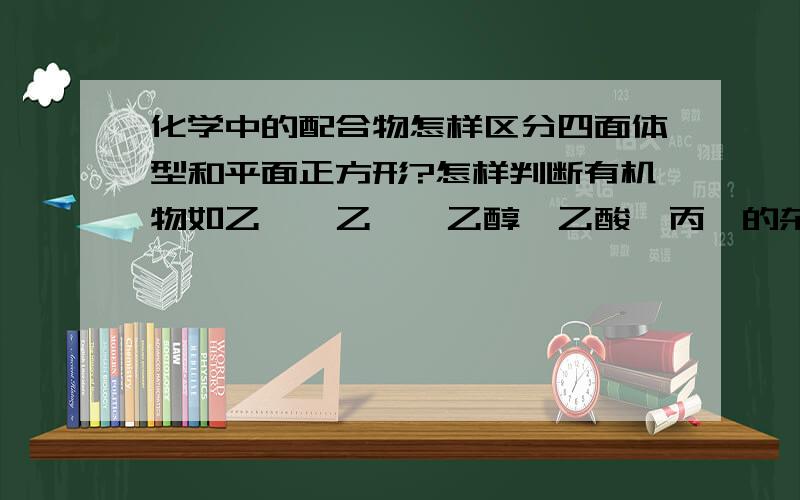 化学中的配合物怎样区分四面体型和平面正方形?怎样判断有机物如乙烯,乙炔,乙醇,乙酸,丙酮的杂化类型/