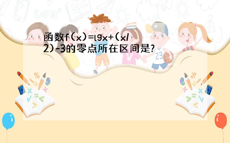 函数f(x)=lgx+(x/2)-3的零点所在区间是?