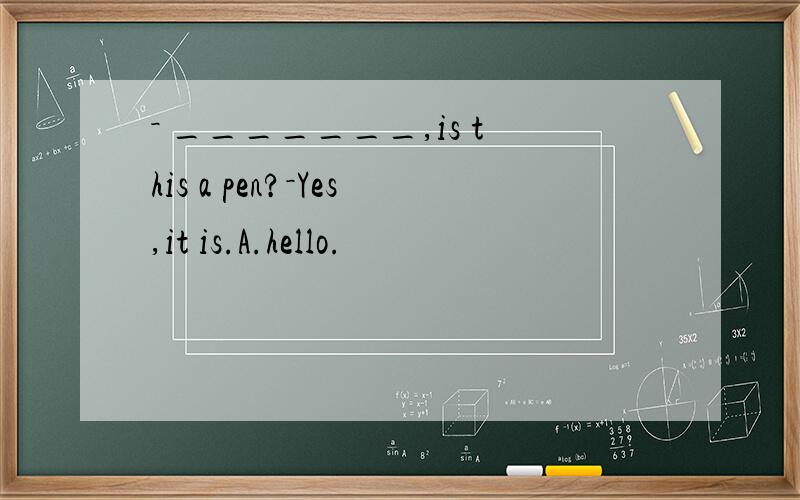 － _______,is this a pen?－Yes,it is.A.hello.