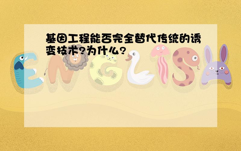 基因工程能否完全替代传统的诱变技术?为什么?