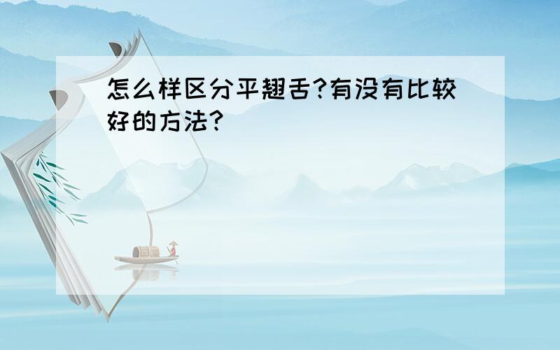 怎么样区分平翘舌?有没有比较好的方法?