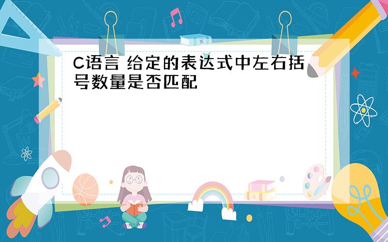 C语言 给定的表达式中左右括号数量是否匹配