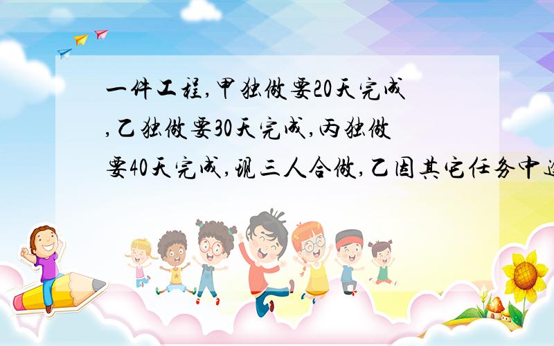 一件工程,甲独做要20天完成,乙独做要30天完成,丙独做要40天完成,现三人合做,乙因其它任务中途停了几天,结果用了12