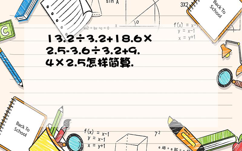 13.2÷3.2+18.6×2.5-3.6÷3.2+9.4×2.5怎样简算.