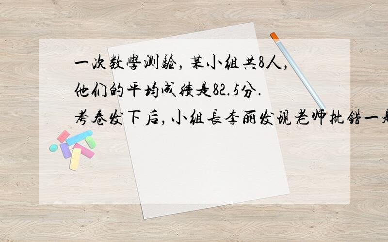 一次数学测验，某小组共8人，他们的平均成绩是82.5分．考卷发下后，小组长李丽发现老师批错一题，这样李丽的成绩下降了4分