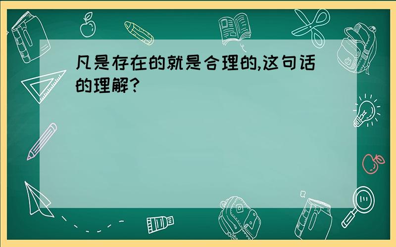 凡是存在的就是合理的,这句话的理解?