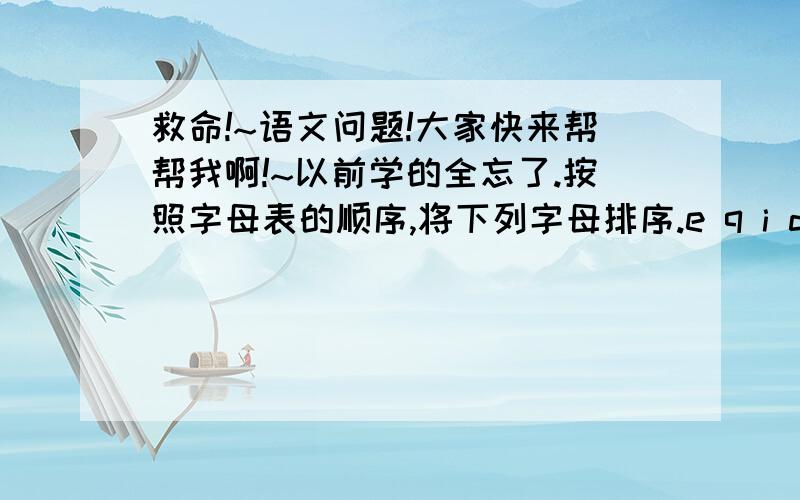 救命!~语文问题!大家快来帮帮我啊!~以前学的全忘了.按照字母表的顺序,将下列字母排序.e q i d r j l nO