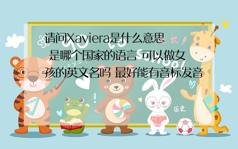 请问Xaviera是什么意思 是哪个国家的语言 可以做女孩的英文名吗 最好能有音标发音