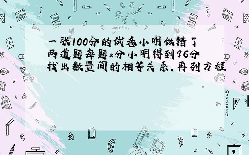 一张100分的试卷小明做错了两道题每题x分小明得到96分找出数量间的相等关系,再列方程