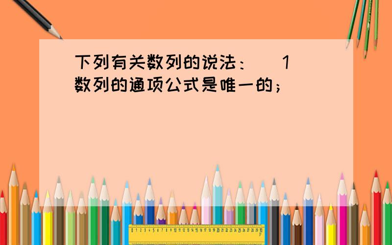 下列有关数列的说法： （1）数列的通项公式是唯一的；