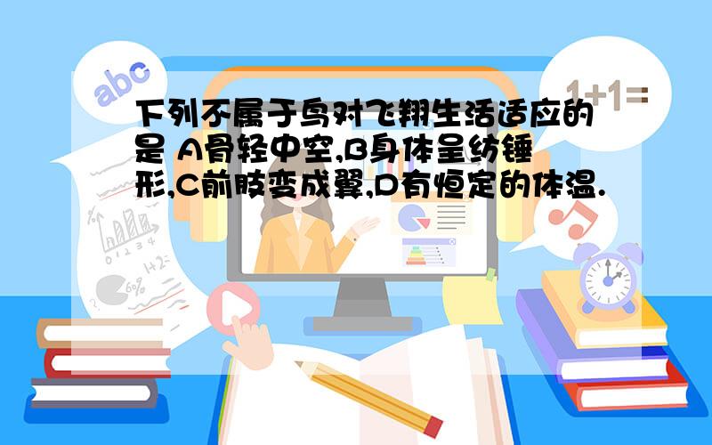 下列不属于鸟对飞翔生活适应的是 A骨轻中空,B身体呈纺锤形,C前肢变成翼,D有恒定的体温.