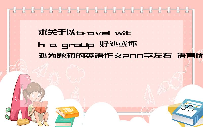 求关于以travel with a group 好处或坏处为题材的英语作文200字左右 语言优美