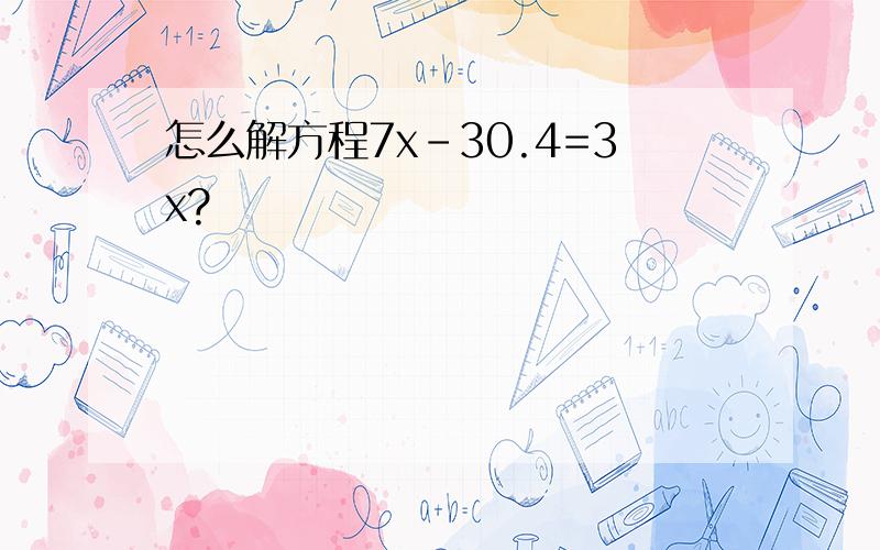 怎么解方程7x-30.4=3x?