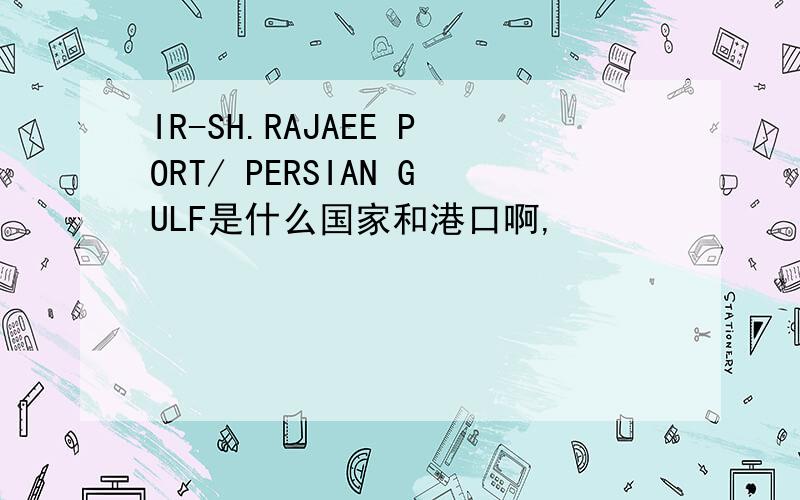 IR-SH.RAJAEE PORT/ PERSIAN GULF是什么国家和港口啊,