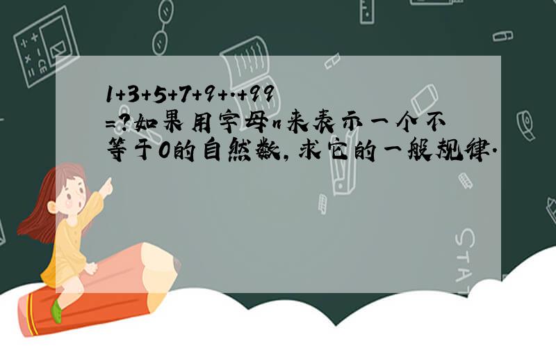 1+3+5+7+9+.+99=?如果用字母n来表示一个不等于0的自然数,求它的一般规律.