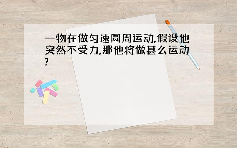 一物在做匀速圆周运动,假设他突然不受力,那他将做甚么运动?