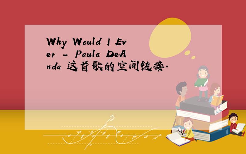 Why Would I Ever - Paula DeAnda 这首歌的空间链接.