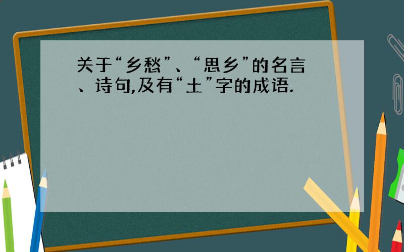 关于“乡愁”、“思乡”的名言、诗句,及有“土”字的成语.