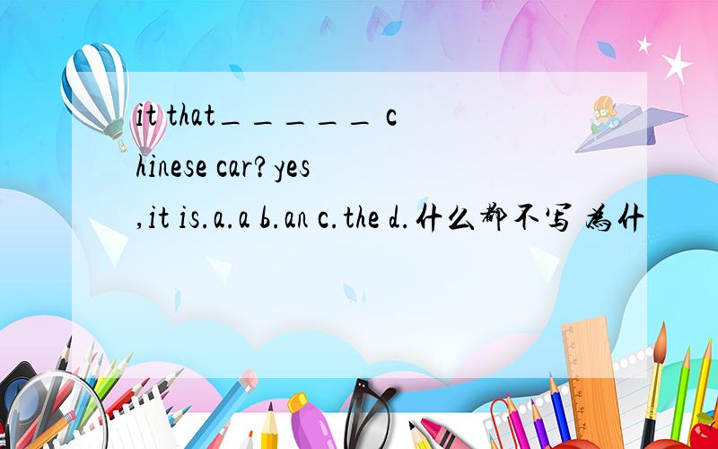 it that_____ chinese car?yes,it is.a.a b.an c.the d.什么都不写 为什