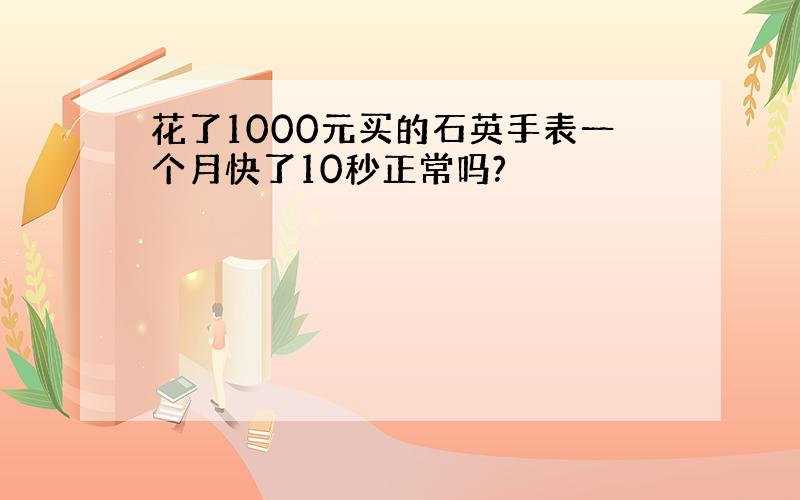 花了1000元买的石英手表一个月快了10秒正常吗?