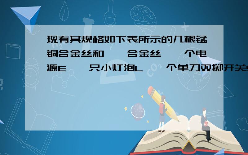 现有其规格如下表所示的几根锰铜合金丝和镍铬合金丝,一个电源E、一只小灯泡L、一个单刀双掷开关S和若干根导线．请你设计“在