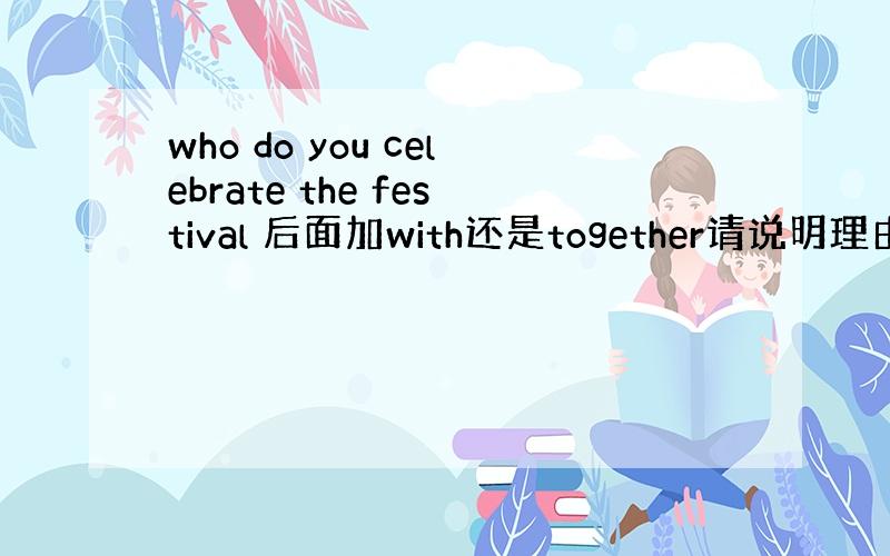 who do you celebrate the festival 后面加with还是together请说明理由